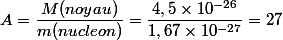 A = \dfrac{M(noyau)}{m(nucleon)} = \dfrac{4,5 \times 10^{-26}}{1,67 \times 10^{-27}} = 27